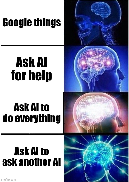 This escalated way too quickly | Google things; Ask AI for help; Ask AI to do everything; Ask AI to ask another AI | image tagged in memes,expanding brain | made w/ Imgflip meme maker