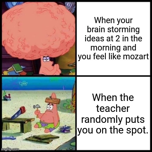 Patrick Big Brain vs small brain | When your brain storming ideas at 2 in the morning and you feel like mozart; When the teacher randomly puts you on the spot. | image tagged in patrick big brain vs small brain | made w/ Imgflip meme maker