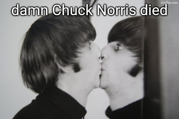 Ringo Starr kissing mirror | damn Chuck Norris died | image tagged in ringo starr kissing mirror | made w/ Imgflip meme maker