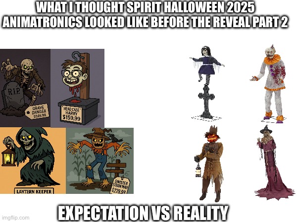 Part 2 of Which one do you think is the better version of each comment below please | WHAT I THOUGHT SPIRIT HALLOWEEN 2025 ANIMATRONICS LOOKED LIKE BEFORE THE REVEAL PART 2; EXPECTATION VS REALITY | image tagged in grave danger,headcase harry,lantern keeper,sinister strawman,spirit halloween,expectation vs reality | made w/ Imgflip meme maker