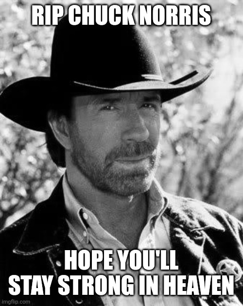 Chuck Norris Meme | RIP CHUCK NORRIS; HOPE YOU'LL STAY STRONG IN HEAVEN | image tagged in memes,chuck norris,rip,so sad | made w/ Imgflip meme maker