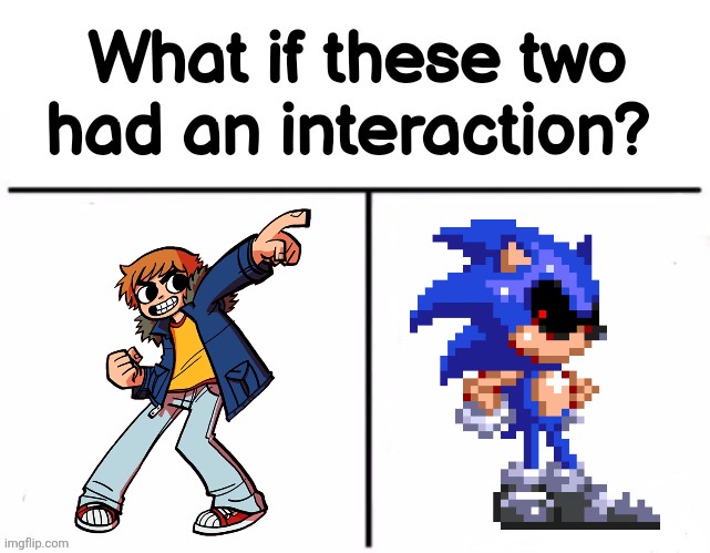 I don't watch or read Scott Pilgrim but from what I do know about him I feel like he would absolutely find Sonic.EXE and play it | image tagged in what if these two had an interaction | made w/ Imgflip meme maker