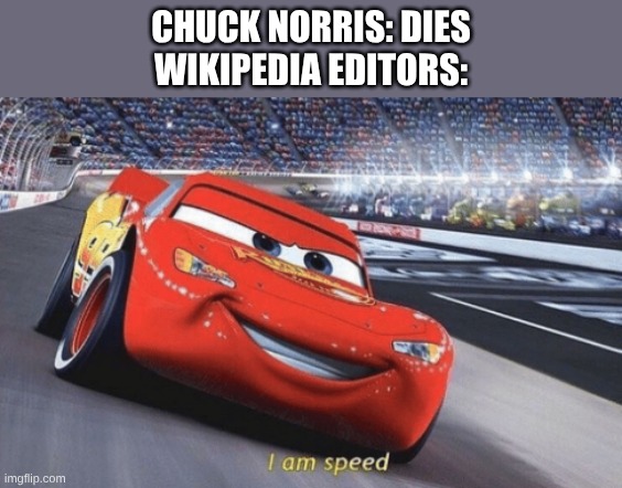 RIP chuck norris | CHUCK NORRIS: DIES
WIKIPEDIA EDITORS: | image tagged in i am speed | made w/ Imgflip meme maker