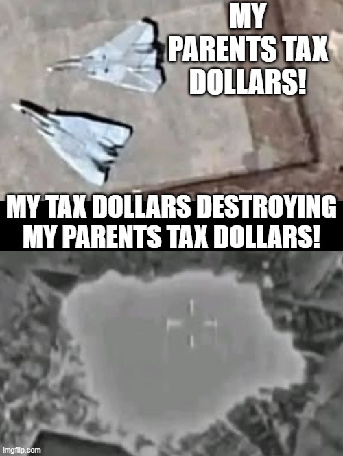 My Parents tax dollars! My tax dollars destroying my parents tax dollars!! | MY PARENTS TAX DOLLARS! MY TAX DOLLARS DESTROYING MY PARENTS TAX DOLLARS! | image tagged in insanity | made w/ Imgflip meme maker
