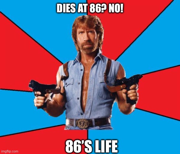 86 | DIES AT 86? NO! 86’S LIFE | image tagged in memes,chuck norris with guns,chuck norris | made w/ Imgflip meme maker