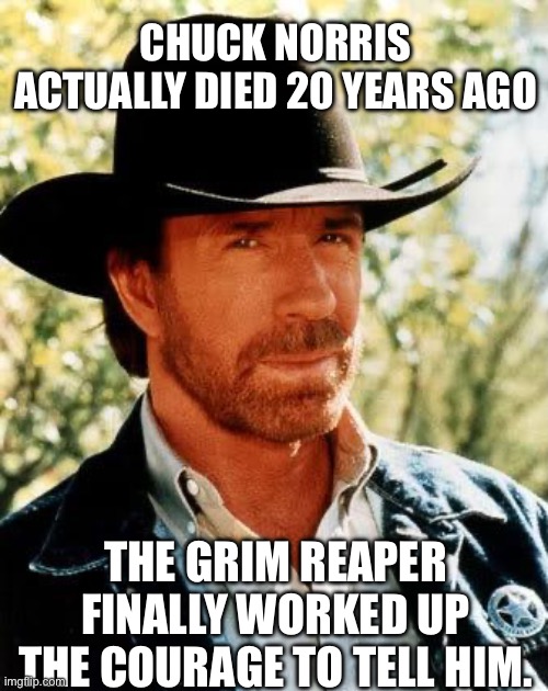 RIP Chuck | CHUCK NORRIS ACTUALLY DIED 20 YEARS AGO; THE GRIM REAPER FINALLY WORKED UP THE COURAGE TO TELL HIM. | image tagged in memes,chuck norris | made w/ Imgflip meme maker