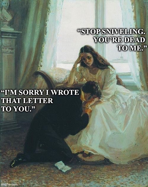 Art meme | “STOP SNIVELING. 
YOU’RE DEAD 
TO ME.”; “I’M SORRY I WROTE
THAT LETTER 
TO YOU.” | image tagged in relationships | made w/ Imgflip meme maker