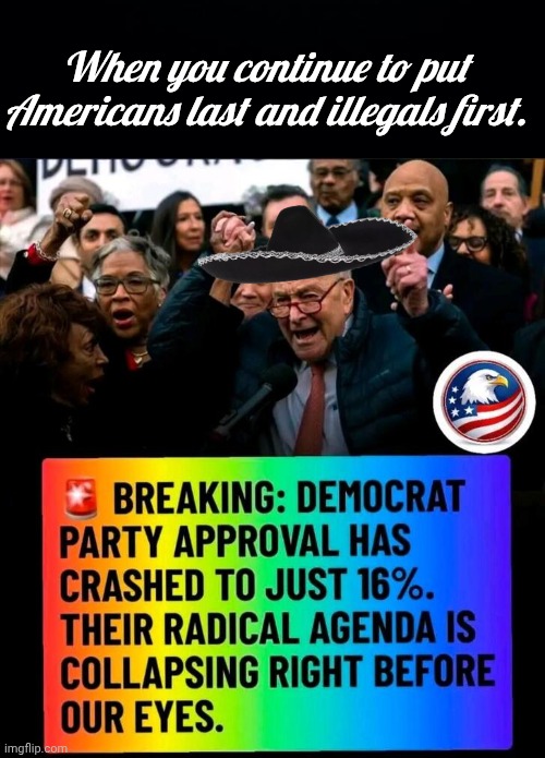 When you put Americans last | When you continue to put Americans last and illegals first. | image tagged in black background,chuck schumer,illegal immigration | made w/ Imgflip meme maker