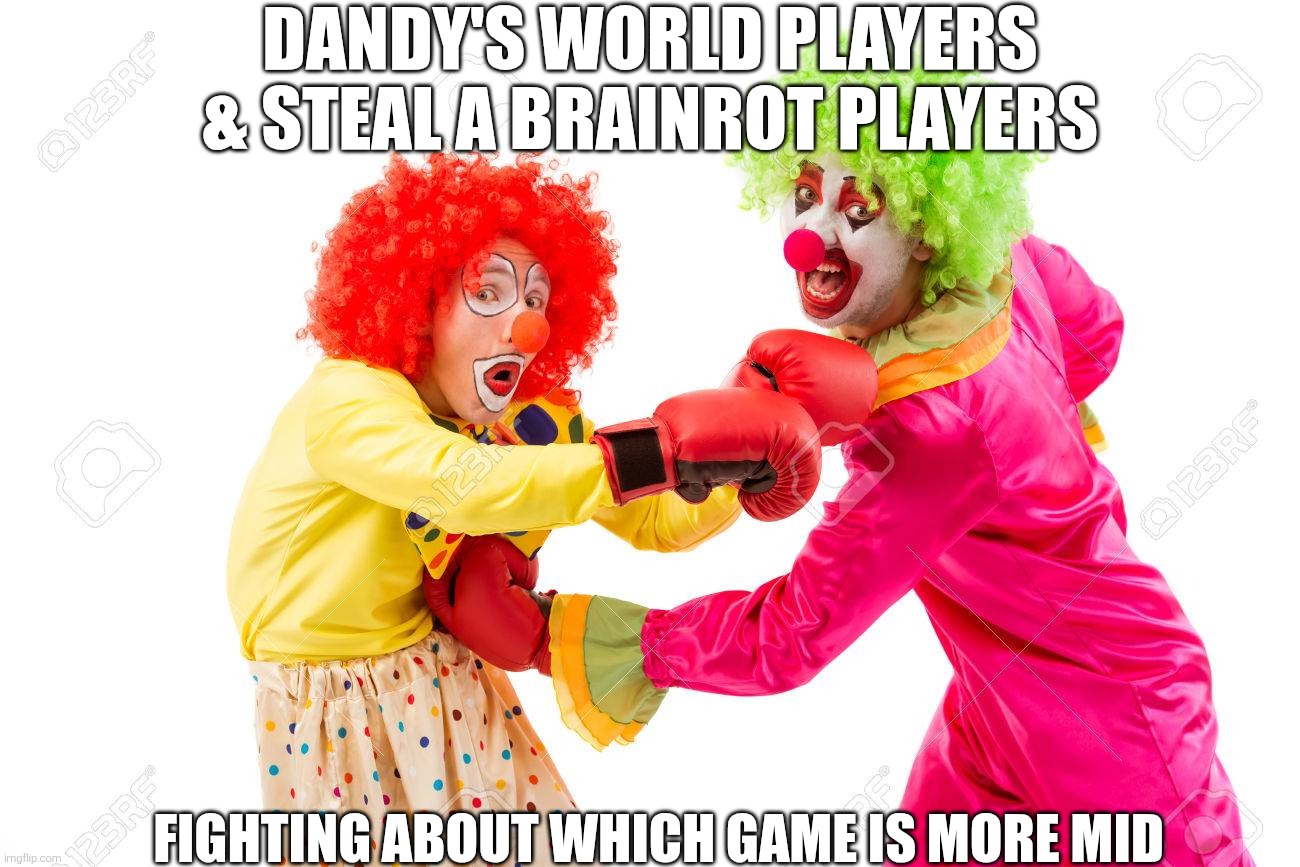 it's true geg | DANDY'S WORLD PLAYERS & STEAL A BRAINROT PLAYERS; FIGHTING ABOUT WHICH GAME IS MORE MID | image tagged in memes,clown,clowns | made w/ Imgflip meme maker