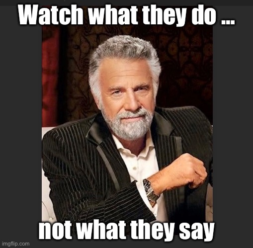 Watch what they do … not what they say | Watch what they do …; not what they say | image tagged in life advice | made w/ Imgflip meme maker