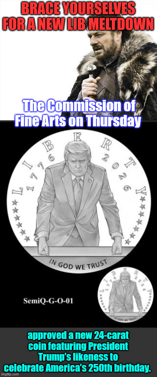 New meltdown incoming | BRACE YOURSELVES FOR A NEW LIB MELTDOWN; The Commission of Fine Arts on Thursday; approved a new 24-carat coin featuring President Trump’s likeness to celebrate America’s 250th birthday. | image tagged in memes,brace yourselves x is coming,just another lib meltown | made w/ Imgflip meme maker