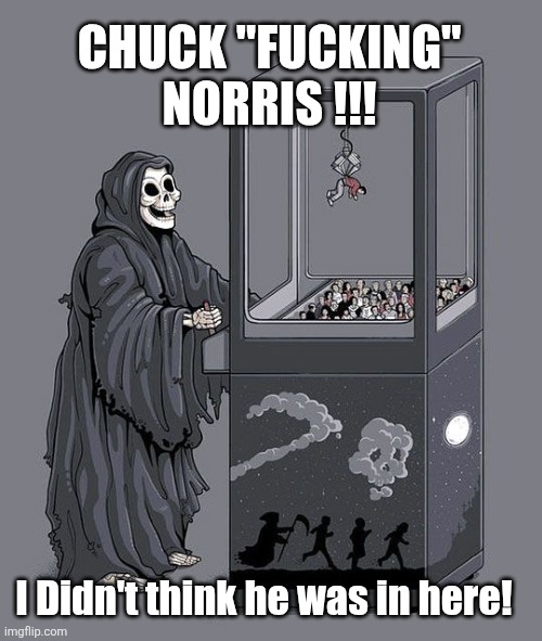 Reaper gets Chuck Norris | CHUCK "FUCKING" NORRIS !!! I Didn't think he was in here! | image tagged in grim reaper claw machine | made w/ Imgflip meme maker