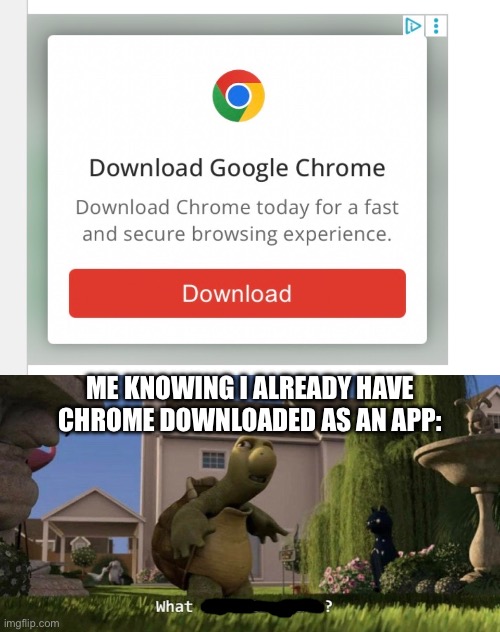 How despicable | ME KNOWING I ALREADY HAVE CHROME DOWNLOADED AS AN APP: | image tagged in what is this place,ads,google chrome,app,download | made w/ Imgflip meme maker