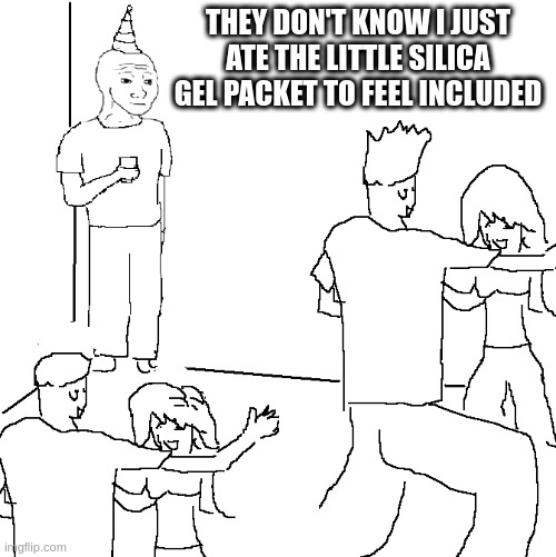 They don't know | THEY DON'T KNOW I JUST ATE THE LITTLE SILICA GEL PACKET TO FEEL INCLUDED | image tagged in they don't know | made w/ Imgflip meme maker