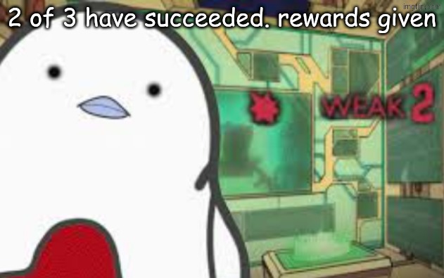 https://imgflip.com/i/an5cee?nerp=1774019318#com39527895 | 2 of 3 have succeeded. rewards given | image tagged in weak | made w/ Imgflip meme maker