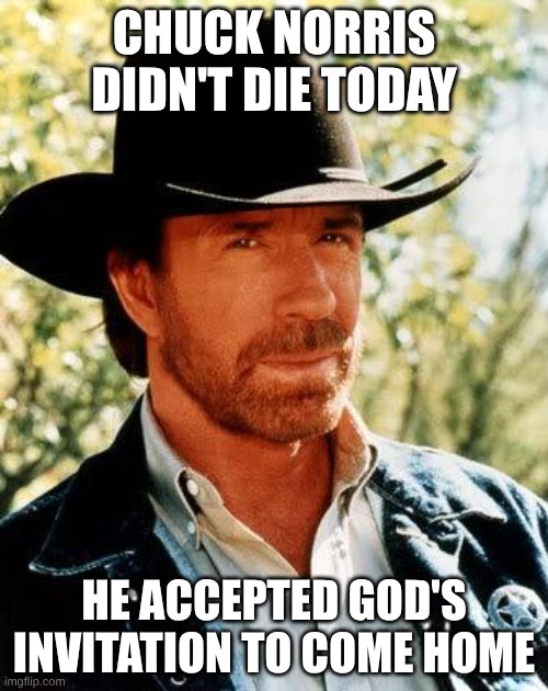 farewell, legend | CHUCK NORRIS DIDN'T DIE TODAY; HE ACCEPTED GOD'S INVITATION TO COME HOME | image tagged in memes,chuck norris | made w/ Imgflip meme maker