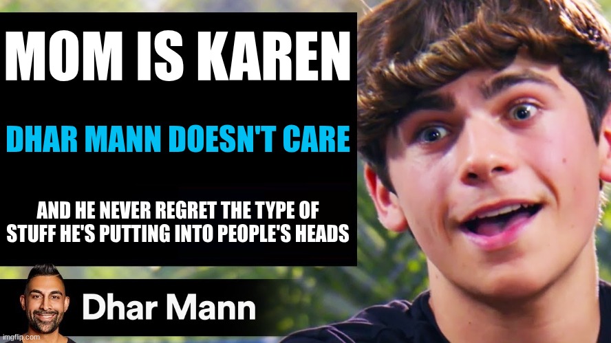 fr | MOM IS KAREN; DHAR MANN DOESN'T CARE; AND HE NEVER REGRET THE TYPE OF STUFF HE'S PUTTING INTO PEOPLE'S HEADS | image tagged in dhar mann thumbnail maker bully edition | made w/ Imgflip meme maker