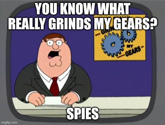 title goes here | YOU KNOW WHAT REALLY GRINDS MY GEARS? SPIES | image tagged in memes,peter griffin news,you know what really grinds my gears,tf2 | made w/ Imgflip meme maker