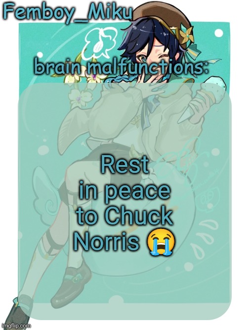 mikus venti template | Rest in peace to Chuck Norris 😭 | image tagged in mikus venti template | made w/ Imgflip meme maker
