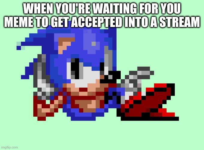 Sonic waiting | WHEN YOU'RE WAITING FOR YOU MEME TO GET ACCEPTED INTO A STREAM | image tagged in sonic waiting | made w/ Imgflip meme maker