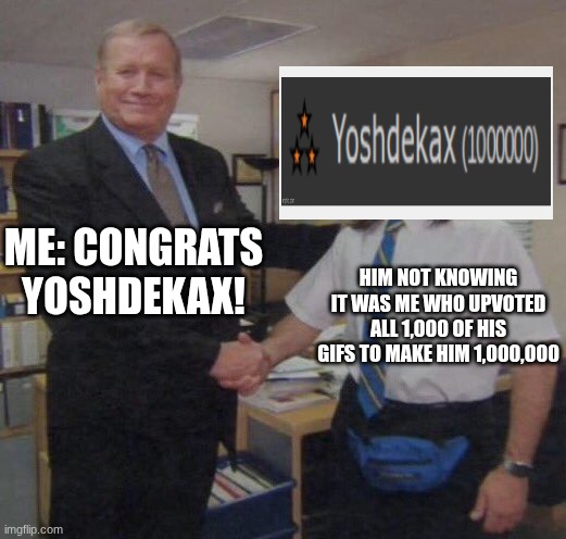 fr | ME: CONGRATS YOSHDEKAX! HIM NOT KNOWING IT WAS ME WHO UPVOTED ALL 1,000 OF HIS GIFS TO MAKE HIM 1,000,000 | image tagged in the office congratulations | made w/ Imgflip meme maker