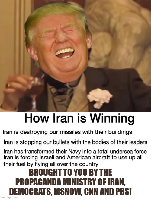 How Iran is winning!!! | BROUGHT TO YOU BY THE PROPAGANDA MINISTRY OF IRAN, DEMOCRATS, MSNOW, CNN AND PBS! | image tagged in sam elliott special kind of stupid | made w/ Imgflip meme maker