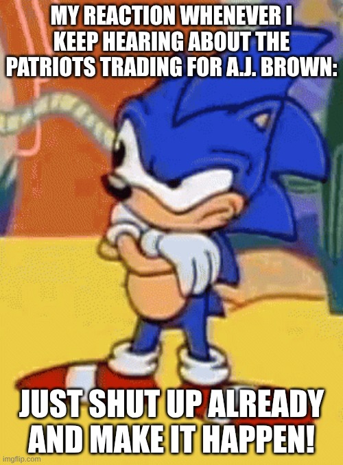 sonic tapping foot | MY REACTION WHENEVER I KEEP HEARING ABOUT THE PATRIOTS TRADING FOR A.J. BROWN:; JUST SHUT UP ALREADY AND MAKE IT HAPPEN! | image tagged in sonic tapping foot | made w/ Imgflip meme maker