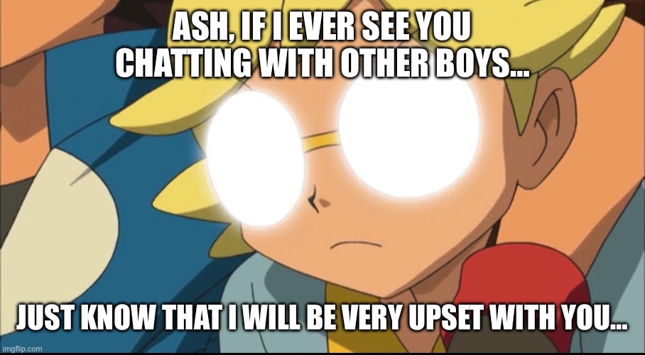 Yandere Clemont | ASH, IF I EVER SEE YOU CHATTING WITH OTHER BOYS…; JUST KNOW THAT I WILL BE VERY UPSET WITH YOU… | image tagged in pokemon,pokemon memes,ash ketchum,clemont,platonic,yandere | made w/ Imgflip meme maker