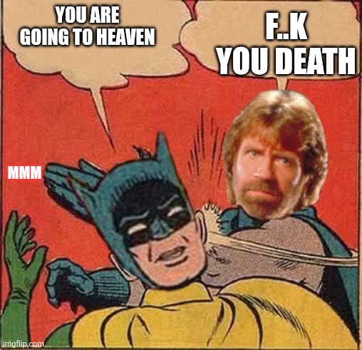 Chuck Norris Slapping Batman | F..K YOU DEATH; YOU ARE GOING TO HEAVEN; MMM | image tagged in chuck norris slapping batman | made w/ Imgflip meme maker