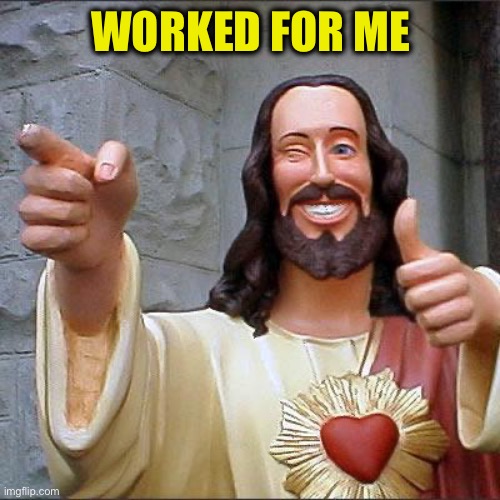 Buddy Christ Meme | WORKED FOR ME | image tagged in memes,buddy christ | made w/ Imgflip meme maker