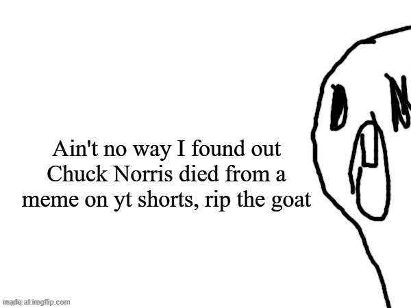 thothe who thcream into the void (thanks jim) | Ain't no way I found out Chuck Norris died from a meme on yt shorts, rip the goat | image tagged in thothe who thcream into the void thanks jim | made w/ Imgflip meme maker