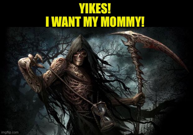 grim reaper | YIKES!
I WANT MY MOMMY! | image tagged in grim reaper | made w/ Imgflip meme maker