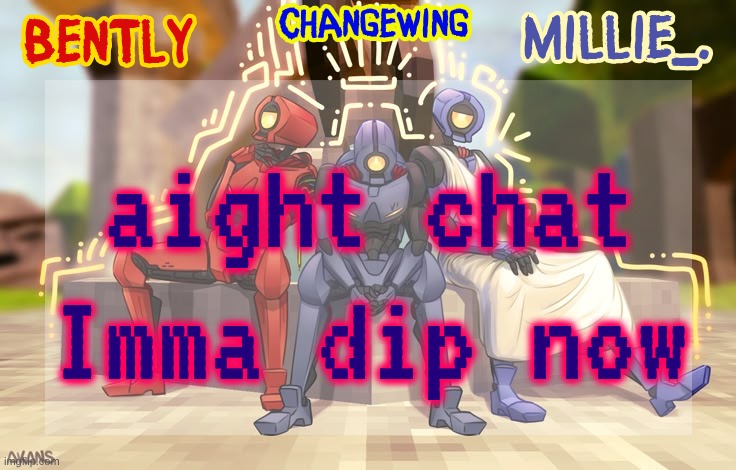 Millie, Bently & Changewing shared announcement template | aight chat Imma dip now | image tagged in millie bently changewing shared announcement template | made w/ Imgflip meme maker