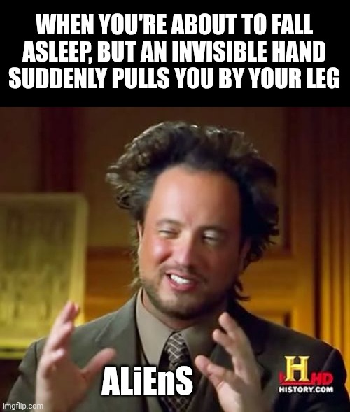 Either that, or a demon | WHEN YOU'RE ABOUT TO FALL ASLEEP, BUT AN INVISIBLE HAND SUDDENLY PULLS YOU BY YOUR LEG; ALiEnS | image tagged in memes,ancient aliens | made w/ Imgflip meme maker