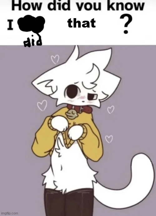 How did you know I play X? | that | image tagged in how did you know i play x | made w/ Imgflip meme maker