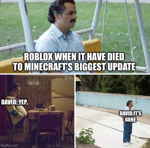 Day 17:this a possibility | ROBLOX WHEN IT HAVE DIED TO MINECRAFT’S BIGGEST UPDATE; DAVID: YEP.. DAVID:IT’S GONE | image tagged in memes,roblox meme,minecraft,random,why are you reading the tags | made w/ Imgflip meme maker
