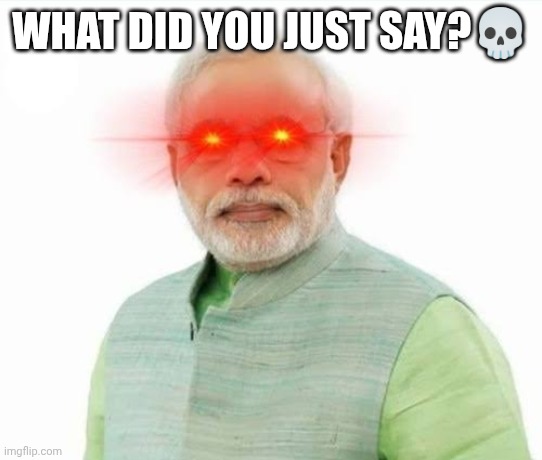 Modi being freaky | WHAT DID YOU JUST SAY?💀 | image tagged in funny | made w/ Imgflip meme maker