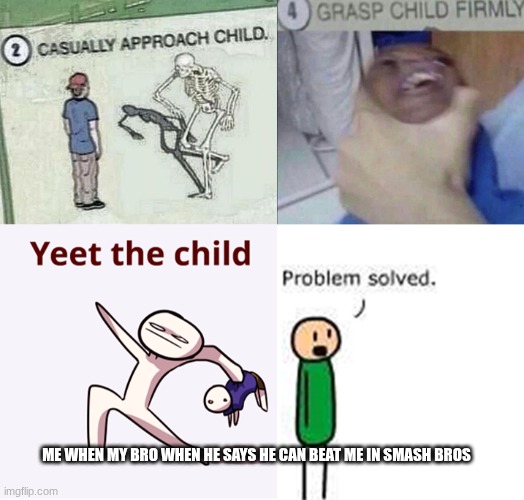 casually approach child complete | ME WHEN MY BRO WHEN HE SAYS HE CAN BEAT ME IN SMASH BROS | image tagged in casually approach child complete | made w/ Imgflip meme maker
