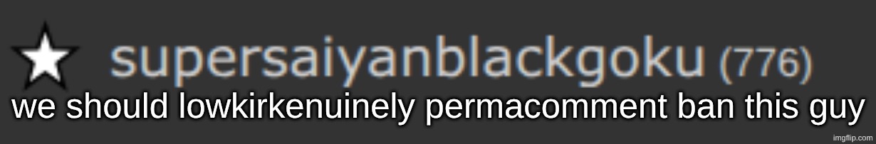 he was permabanned on his other acc so he shouldnt be able to comment on this one | we should lowkirkenuinely permacomment ban this guy | made w/ Imgflip meme maker