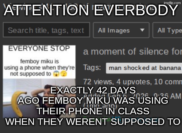 tuffian news | ATTENTION EVERBODY; EXACTLY 42 DAYS AGO FEMBOY MIKU WAS USING THEIR PHONE IN CLASS WHEN THEY WERENT SUPPOSED TO | made w/ Imgflip meme maker