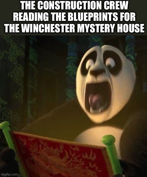 Winchester mystery house | THE CONSTRUCTION CREW READING THE BLUEPRINTS FOR THE WINCHESTER MYSTERY HOUSE | image tagged in if the dragon scroll wasn't blank,mystery,kung fu panda | made w/ Imgflip meme maker