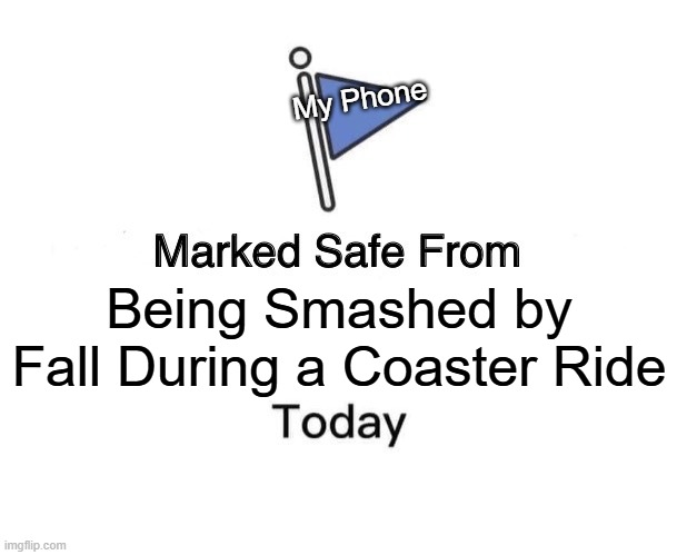 My Responsibility When I am About to Ride a VideoRecord-Risky Coaster: | My Phone; Being Smashed by Fall During a Coaster Ride | image tagged in memes,marked safe from,rollercoaster,responsibility,phone | made w/ Imgflip meme maker
