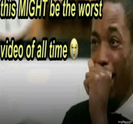 this MIGHT be the worst video of all time | image tagged in this might be the worst video of all time | made w/ Imgflip meme maker