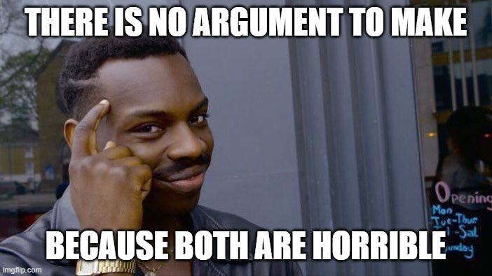 Roll Safe Think About It Meme | THERE IS NO ARGUMENT TO MAKE BECAUSE BOTH ARE HORRIBLE | image tagged in memes,roll safe think about it | made w/ Imgflip meme maker