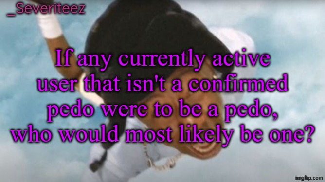 Severiteez Tyler the uncreative announcement template | If any currently active user that isn't a confirmed pedo were to be a pedo, who would most likely be one? | image tagged in severiteez tyler the uncreative announcement template | made w/ Imgflip meme maker