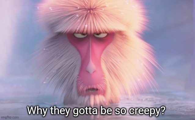 Why you gotta be so creepy? | Why they gotta be so creepy? | image tagged in why you gotta be so creepy | made w/ Imgflip meme maker