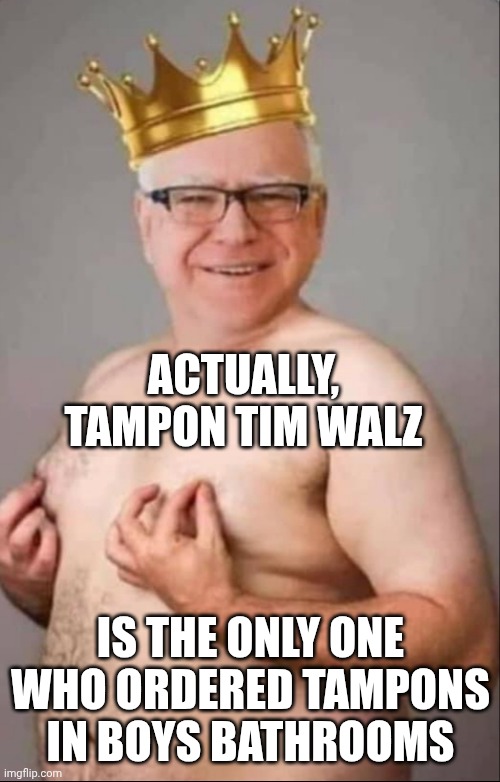 Tim Walz is a pretty girl | ACTUALLY,
TAMPON TIM WALZ IS THE ONLY ONE WHO ORDERED TAMPONS IN BOYS BATHROOMS | image tagged in tim walz is a pretty girl | made w/ Imgflip meme maker
