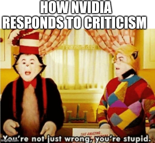 Wait I think you got it mixed up | HOW NVIDIA RESPONDS TO CRITICISM | image tagged in your not just wrong you stupid | made w/ Imgflip meme maker