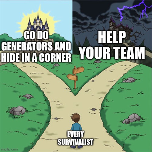 idk | HELP YOUR TEAM; GO DO GENERATORS AND HIDE IN A CORNER; EVERY SURVIVALIST | image tagged in two paths | made w/ Imgflip meme maker