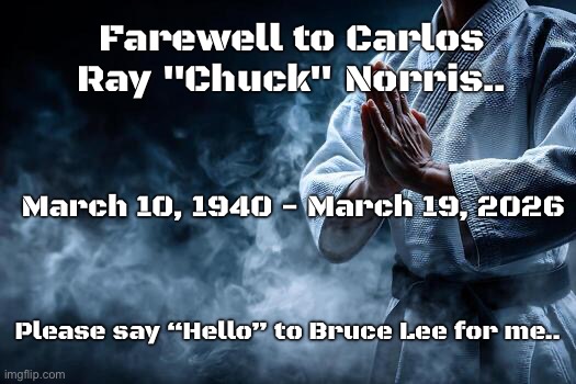 Farewell to Carlos Ray "Chuck" Norris.. March 10, 1940 - March 19, 2026; Please say “Hello” to Bruce Lee for me.. | image tagged in chuck norris | made w/ Imgflip meme maker